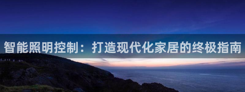 智能照明控制：打造现代化家居的终极指南