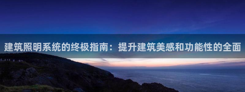 建筑照明系统的终极指南：提升建筑美感和功能性的全面