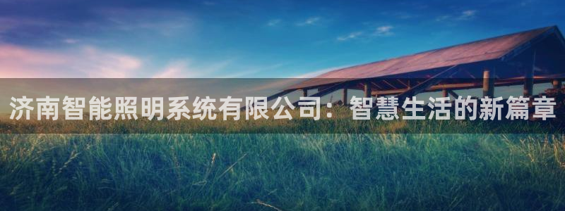 济南智能照明系统有限公司:智慧生活的新篇章