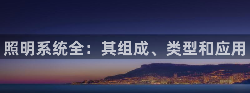 照明系统全：其组成、类型和应用