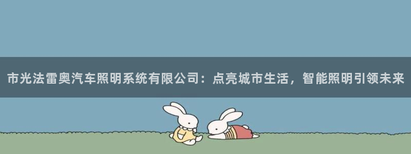 市光法雷奥汽车照明系统有限公司：点亮城市生活，智能照明引领未来